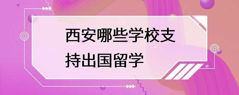 西安哪些学校支持出国留学