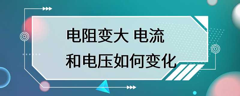 电阻变大 电流和电压如何变化