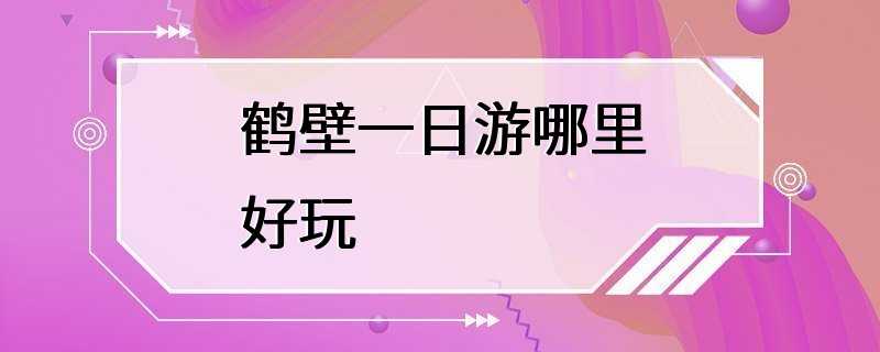 鹤壁一日游哪里好玩