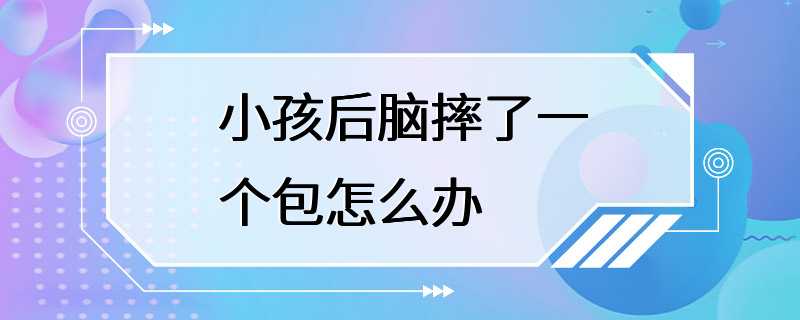 小孩后脑摔了一个包怎么办