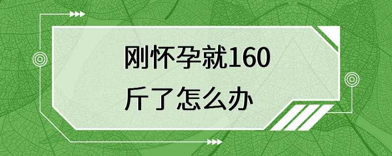 刚怀孕就160斤了怎么办