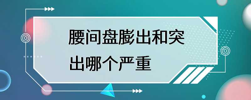 腰间盘膨出和突出哪个严重