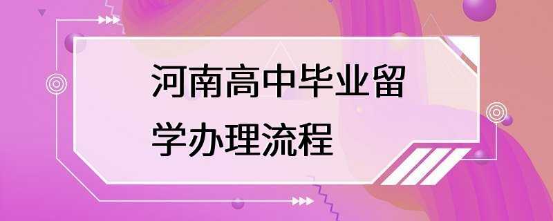 河南高中毕业留学办理流程