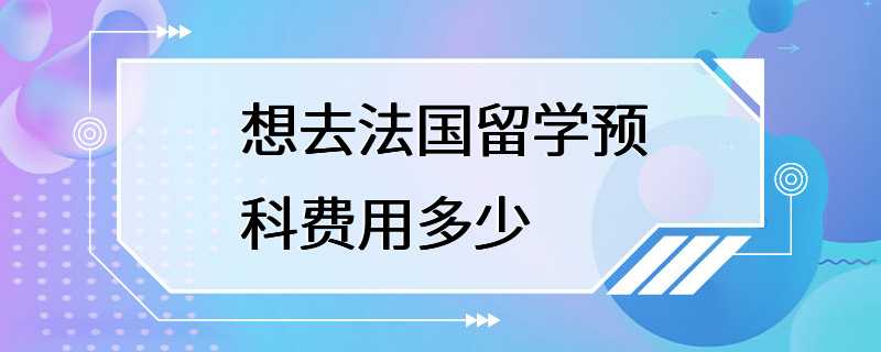 想去法国留学预科费用多少