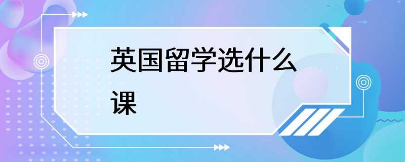 英国留学选什么课