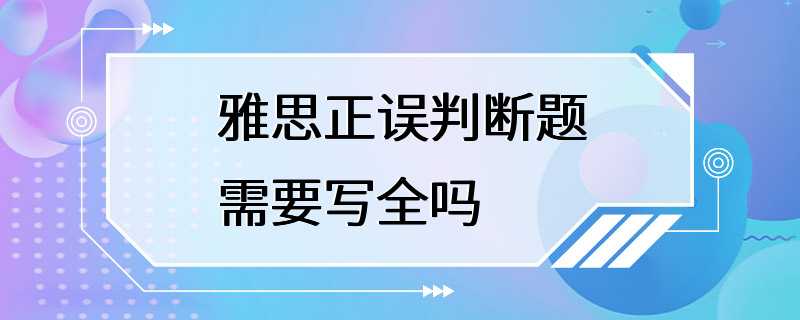 雅思正误判断题需要写全吗