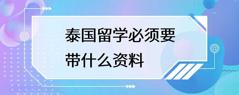 泰国留学必须要带什么资料