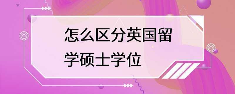 怎么区分英国留学硕士学位