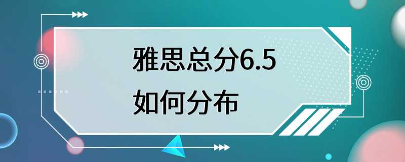 雅思总分6.5如何分布