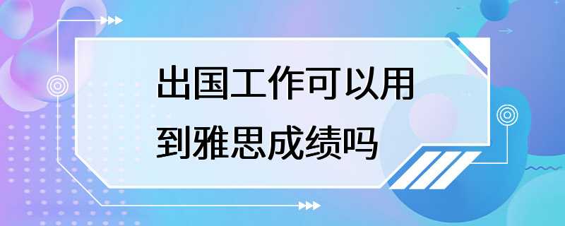 出国工作可以用到雅思成绩吗