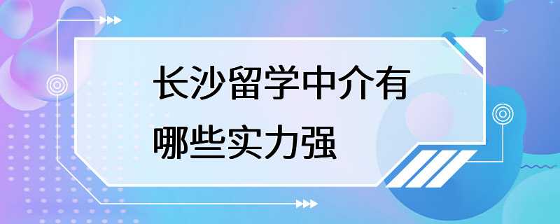 长沙留学中介有哪些实力强