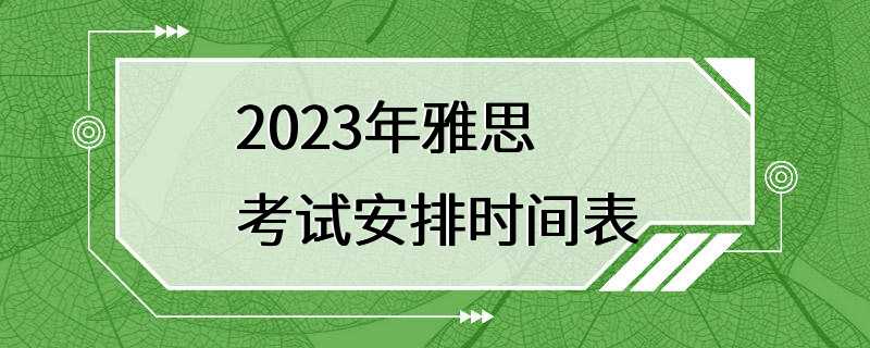 2023年雅思考试安排时间表