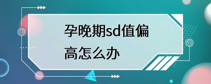 孕晚期sd值偏高怎么办