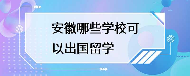 安徽哪些学校可以出国留学