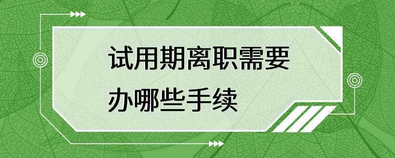 试用期离职需要办哪些手续