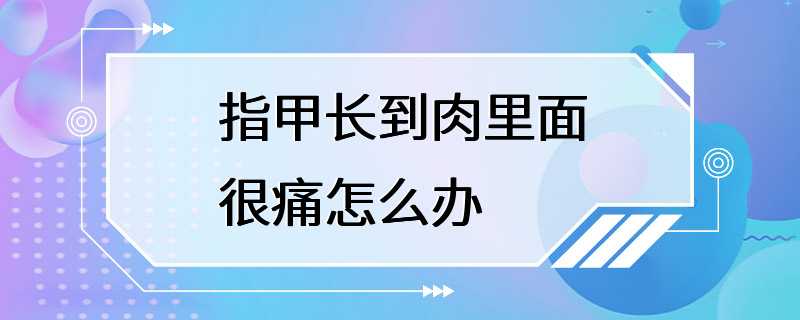 指甲长到肉里面很痛怎么办