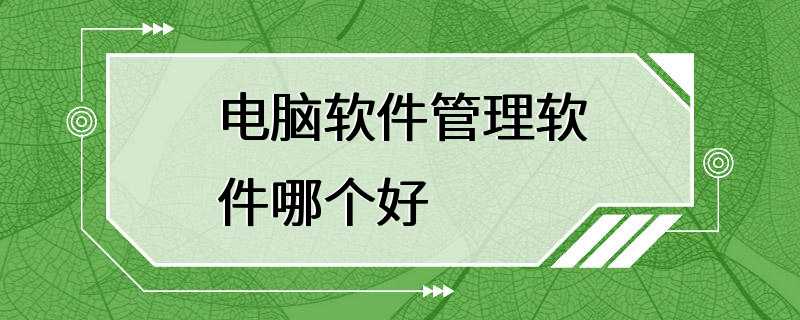 电脑软件管理软件哪个好