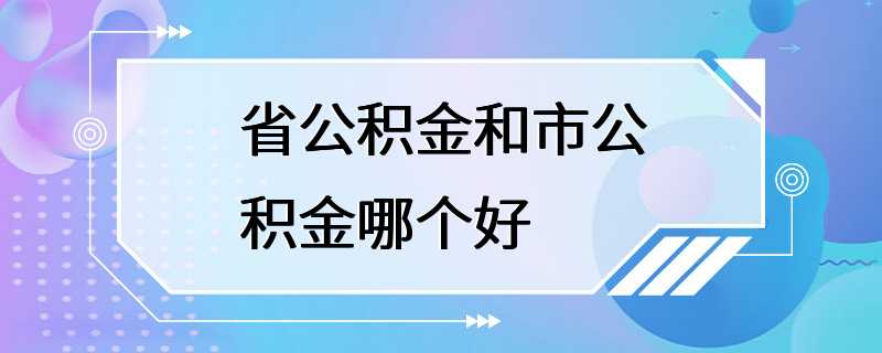 省公积金和市公积金哪个好