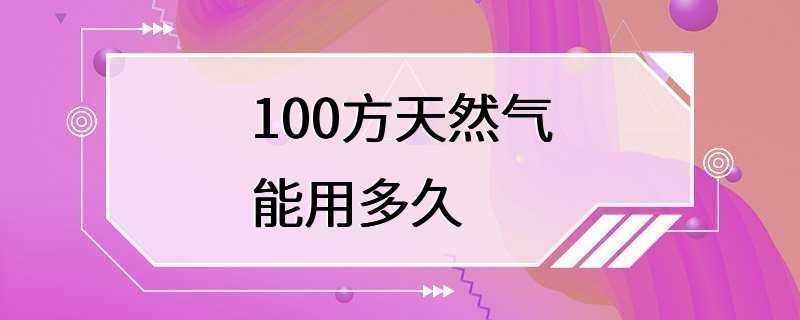 100方天然气能用多久