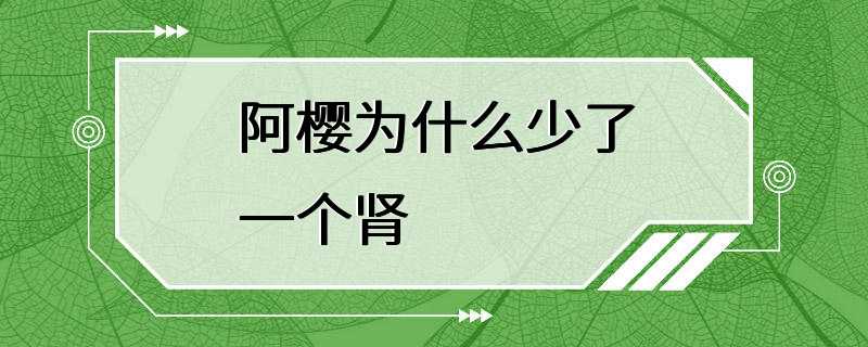 阿樱为什么少了一个肾