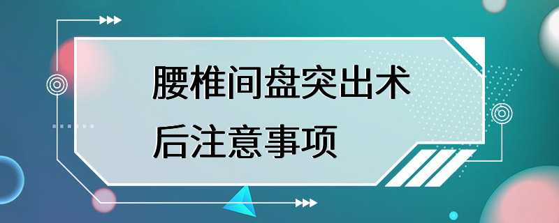 腰椎间盘突出术后注意事项