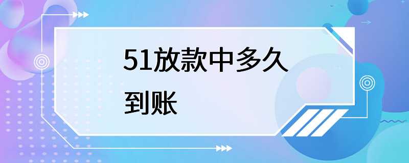 51放款中多久到账