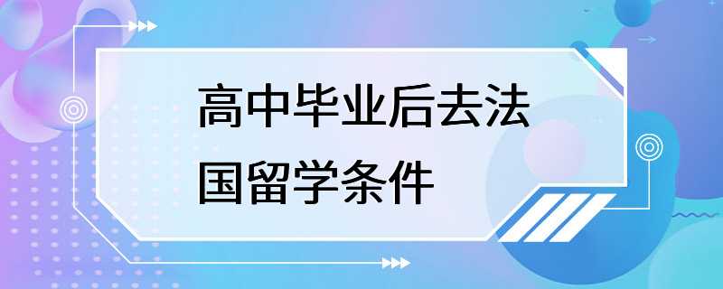 高中毕业后去法国留学条件