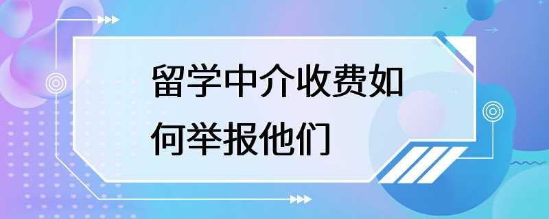 留学中介收费如何举报他们