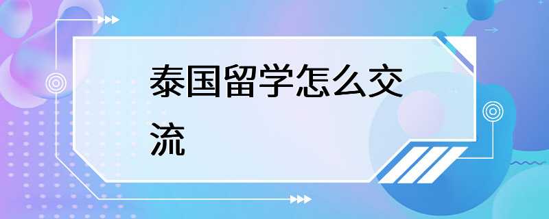 泰国留学怎么交流