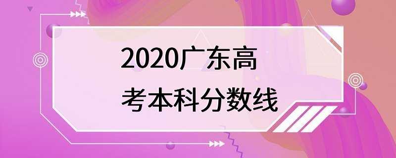 2020广东高考本科分数线