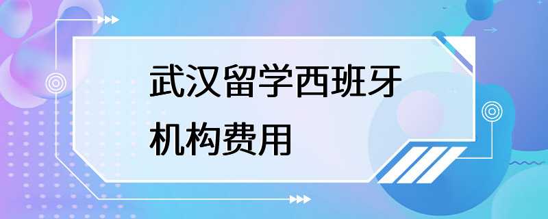 武汉留学西班牙机构费用