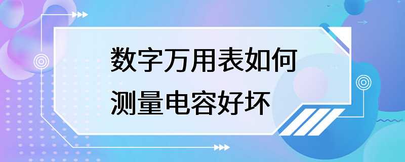 数字万用表如何测量电容好坏