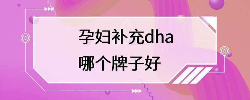 孕妇补充dha哪个牌子好