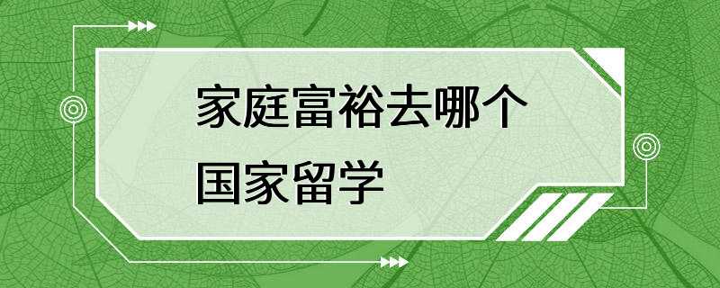 家庭富裕去哪个国家留学