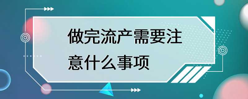 做完流产需要注意什么事项