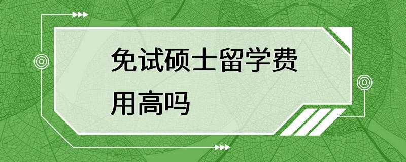 免试硕士留学费用高吗