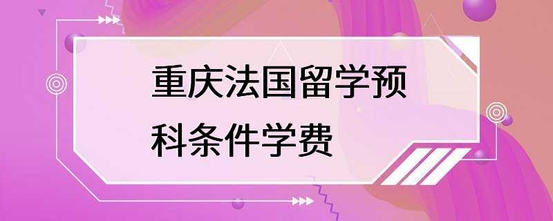 重庆法国留学预科条件学费