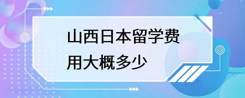 山西日本留学费用大概多少