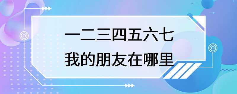 一二三四五六七我的朋友在哪里