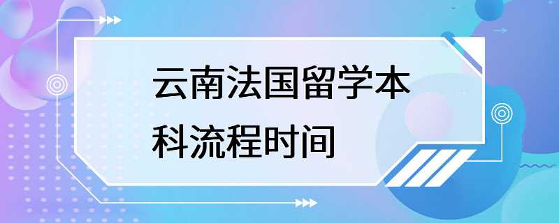 云南法国留学本科流程时间