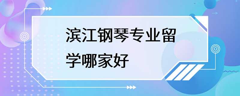 滨江钢琴专业留学哪家好