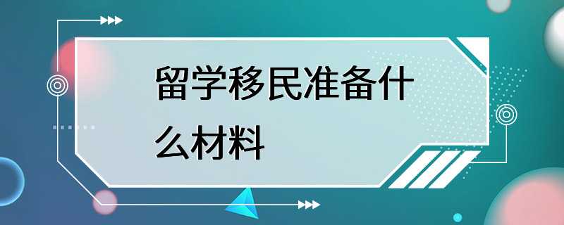 留学移民准备什么材料