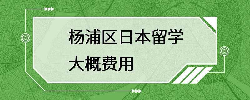 杨浦区日本留学大概费用