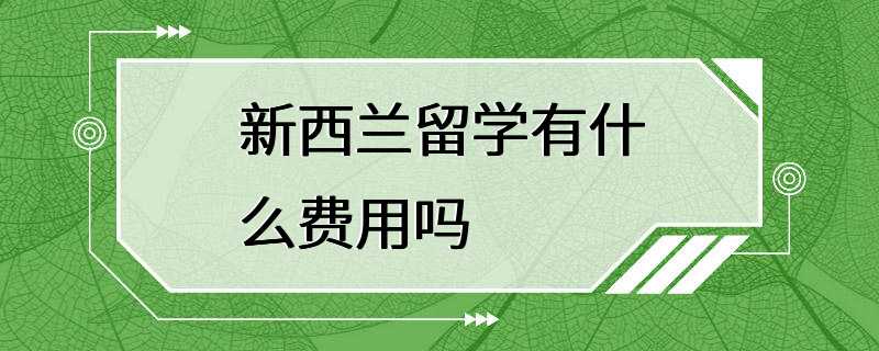 新西兰留学有什么费用吗