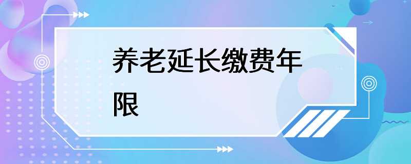 养老延长缴费年限