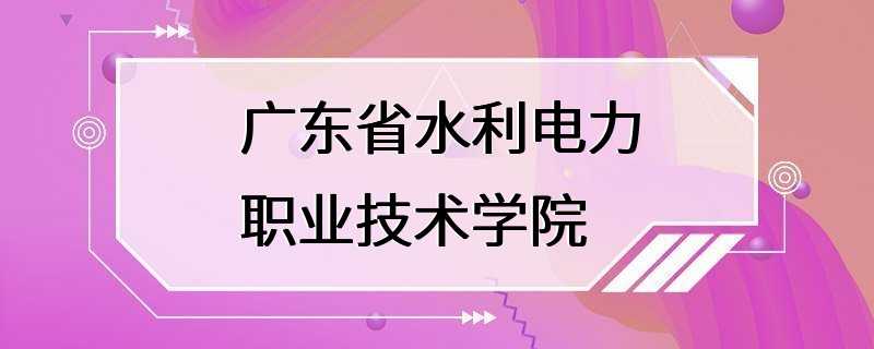 广东省水利电力职业技术学院