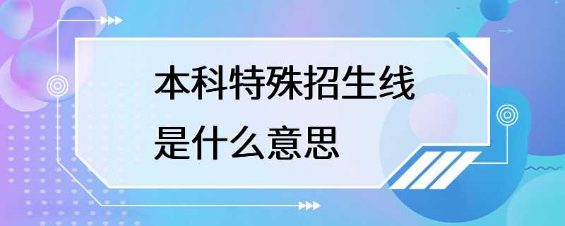 本科特殊招生线是什么意思