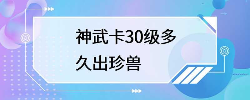 神武卡30级多久出珍兽