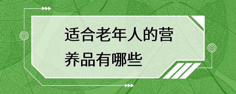 适合老年人的营养品有哪些