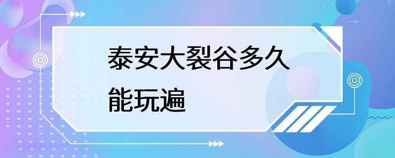 泰安大裂谷多久能玩遍